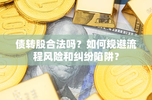 武汉债转股合法吗？如何规避流程风险和纠纷陷阱？