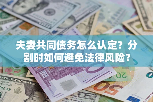 武汉夫妻共同债务怎么认定？分割时如何避免法律风险？