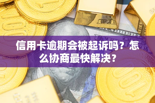 武汉信用卡逾期会被起诉吗？怎么协商最快解决？