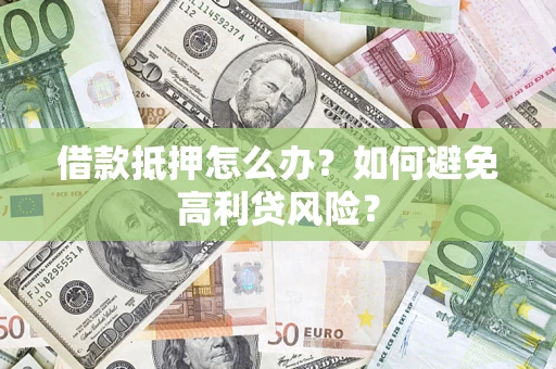 武汉借款抵押怎么办？如何避免高利贷风险？