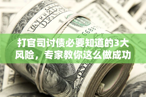 武汉打官司讨债必要知道的3大风险，专家教你这么做成功率飙升