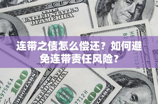 武汉连带之债怎么偿还？如何避免连带责任风险？