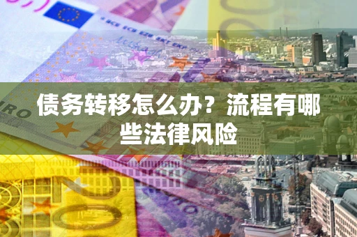 武汉债务转移怎么办？流程有哪些法律风险