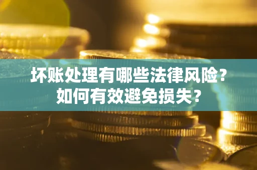 武汉坏账处理有哪些法律风险？如何有效避免损失？
