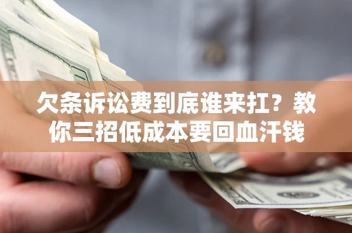 武汉欠条诉讼费到底谁来扛？教你三招低成本要回血汗钱