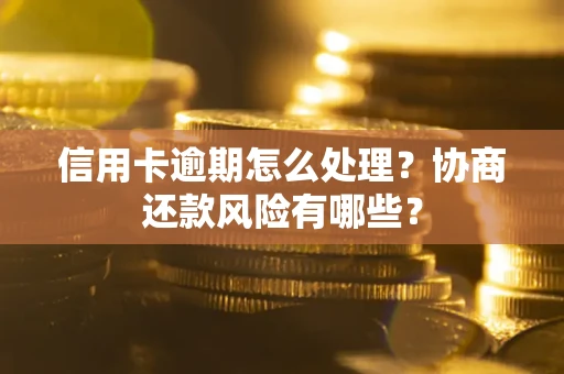 武汉信用卡逾期怎么处理？协商还款风险有哪些？